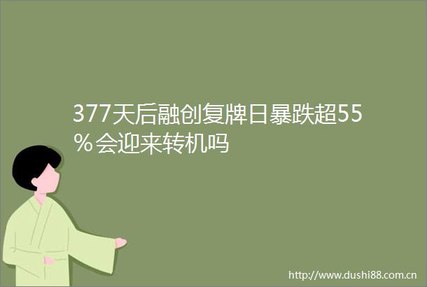 377天后融创复牌日暴跌超55％会迎来转机吗
