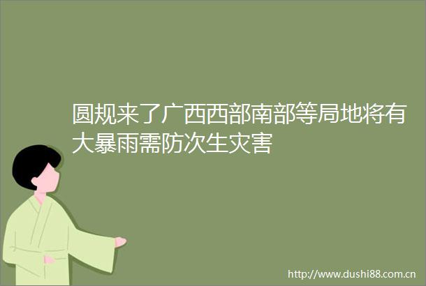 圆规来了广西西部南部等局地将有大暴雨需防次生灾害