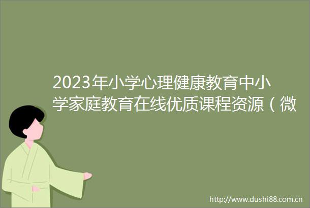 2023年小学心理健康教育中小学家庭教育在线优质课程资源（微课）评选结果公示