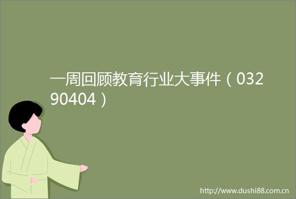 一周回顾教育行业大（03290404）