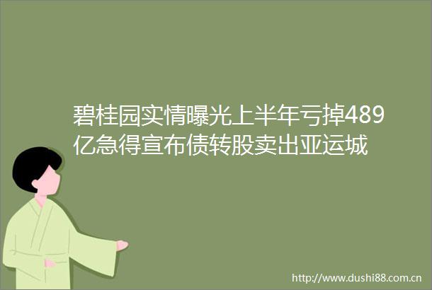 碧桂园实情上半年亏掉489亿急得宣布债转股卖出亚运城