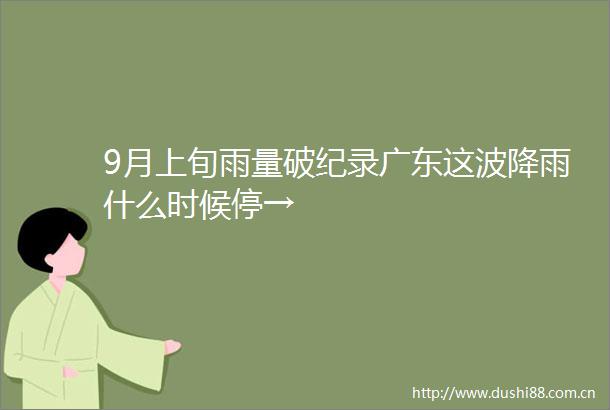 9月上旬雨量破纪录广东这波降雨什么时候停→