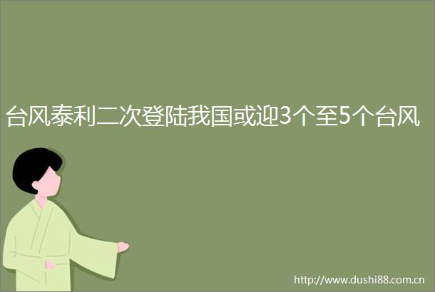 台风泰利二次登陆我国或迎3个至5个台风