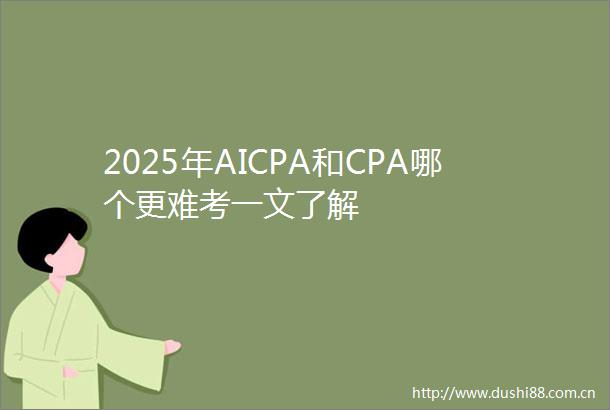 2025年AICPA和CPA哪个更难考一文了解