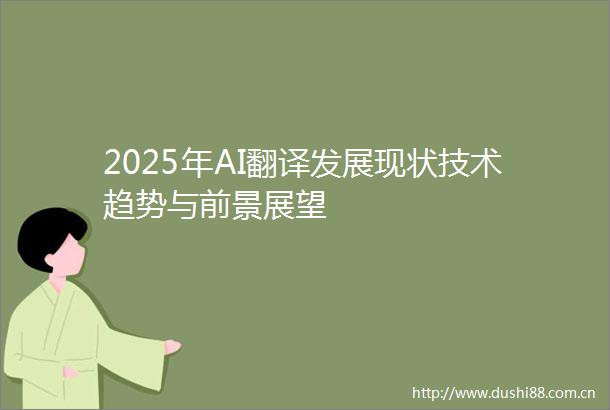 2025年AI翻译发展现状技术趋势与前景展望