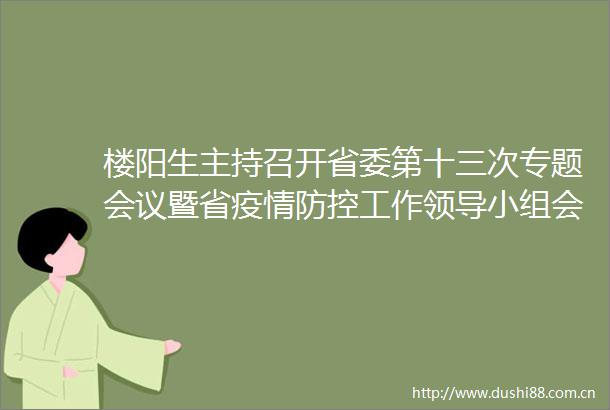 楼阳生主持召开省委第十三次专题会议暨省疫情防控工作小组会议新华网