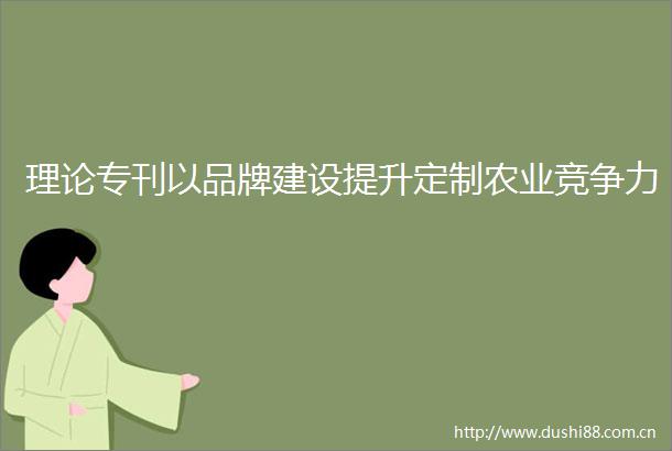 理论专刊以品牌建设提升定制农业竞争力