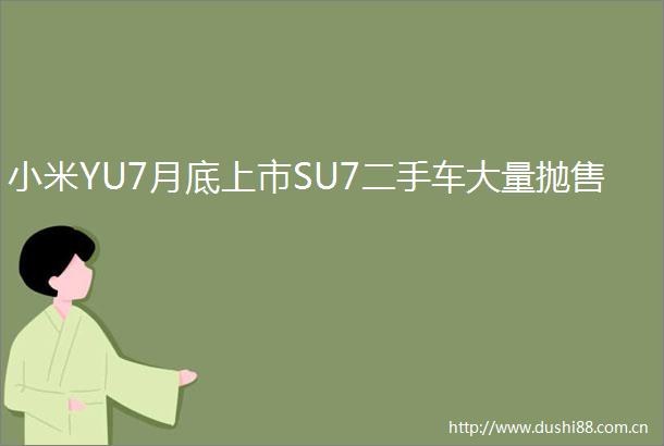 小米YU7月底上市SU7二手车大量抛售