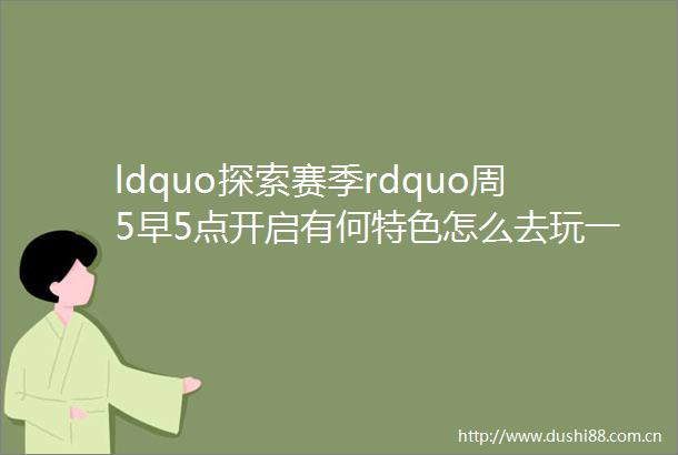 ldquo探索赛季rdquo周5早5点开启有何特色怎么去玩一篇文章告诉你