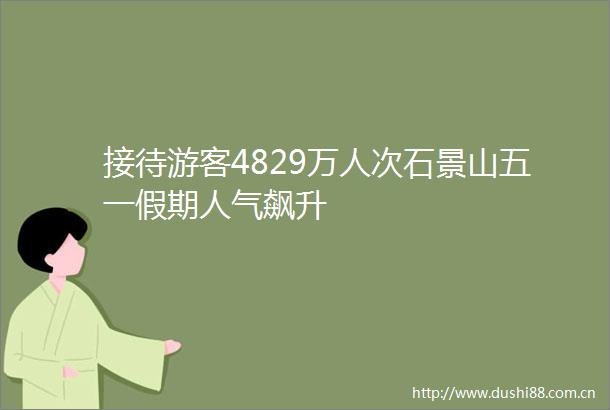 接待游客4829万人次石景山五一假期人气飙升