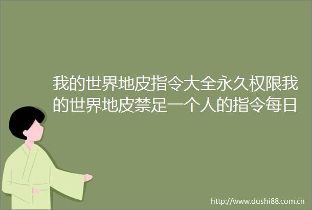 我的世界地皮指令大全永久权限我的世界地皮禁足一个人的指令每日速递