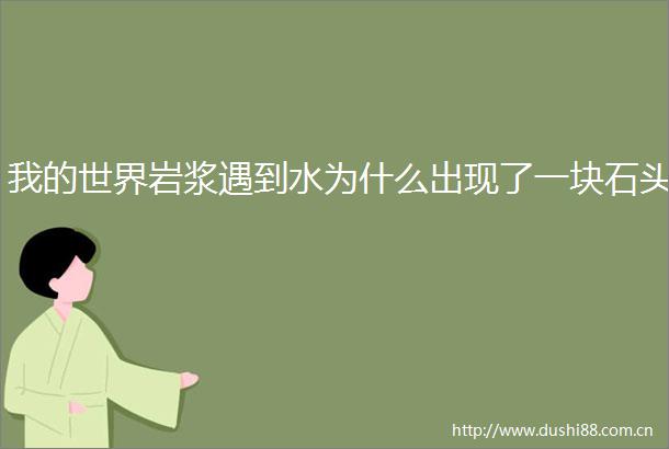我的世界岩浆遇到水为什么出现了一块石头