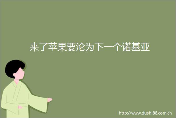 来了苹果要沦为下一个诺基亚