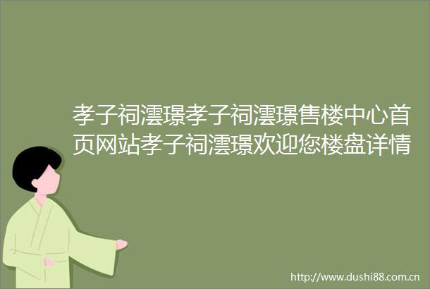 孝子祠澐璟孝子祠澐璟售楼中心首页网站孝子祠澐璟欢迎您楼盘详情