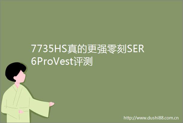 7735HS真的更强零刻SER6ProVest评测