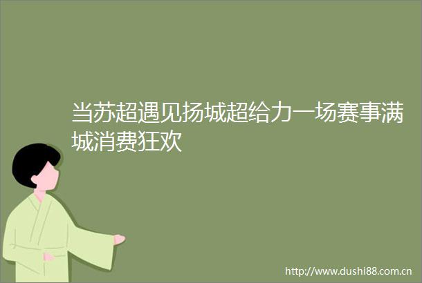 当苏超遇见扬城超给力一场赛事满城消费狂欢