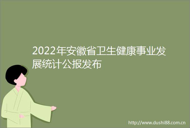 2022年安徽省卫生健康事业发展统计公报发布