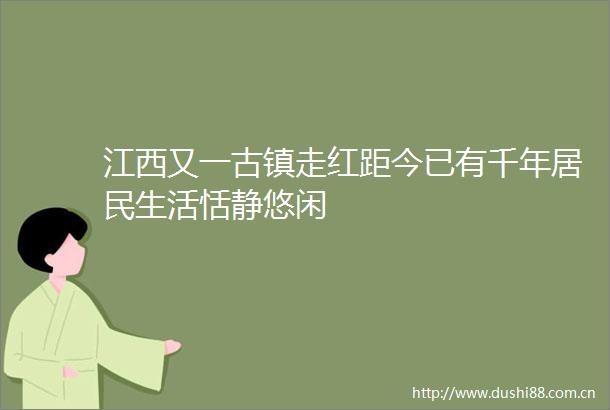 江西又一古镇走红距今已有千年居民生活恬静悠闲
