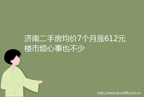济南二手房均价7个月涨612元楼市烦心事也不少