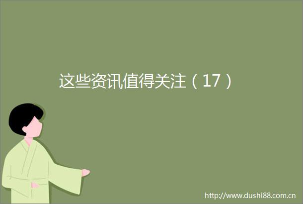 这些资讯值得关注（17）