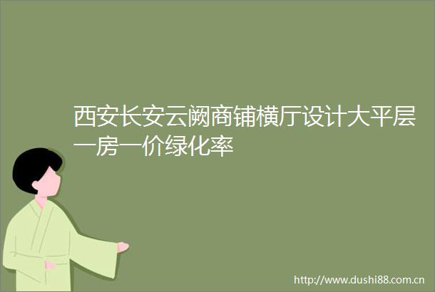 西安长安云阙商铺横厅设计大平层一房一价绿化率