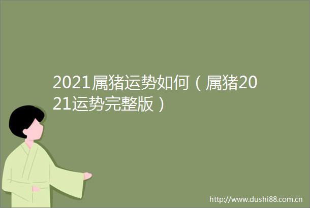 2021属猪运势如何（属猪2021运势完整版）