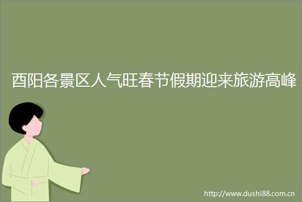 酉阳各景区人气旺春节假期迎来旅游高峰