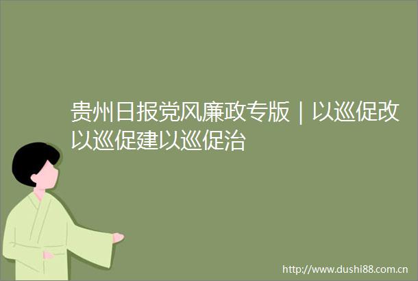 贵州日报党风廉政专版｜以巡促改以巡促建以巡促治