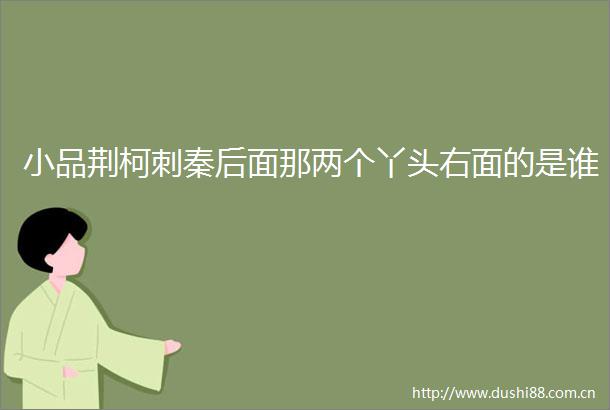 小品荆柯刺秦后面那两个丫头右面的是谁