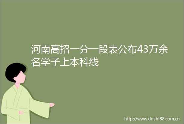 河南高招一分一段表公布43万余名学子上本科线