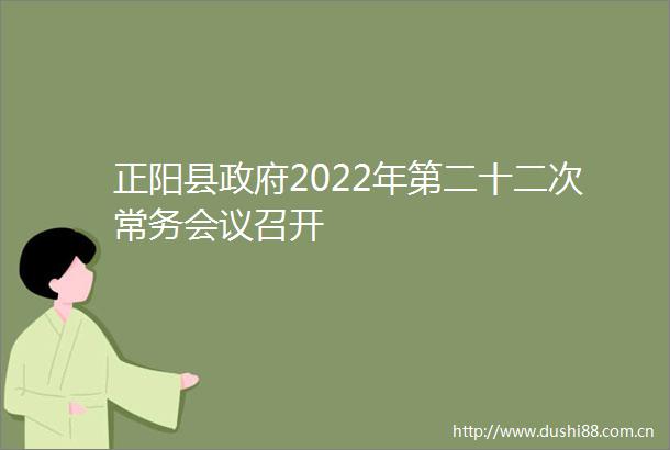 正阳县2022年第二十二次常务会议召开