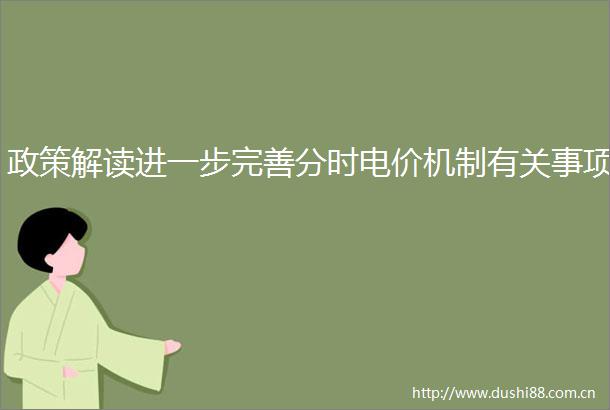 政策解读进一步完善分时电价机制有关事项