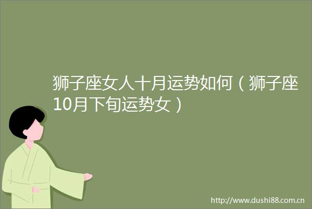 狮子座女人十月运势如何（狮子座10月下旬运势女）