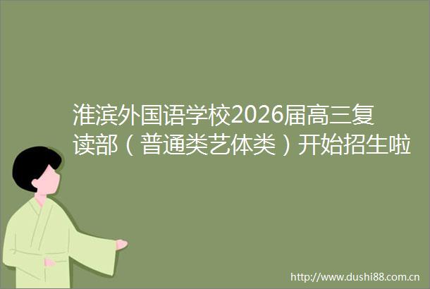 淮滨外国语学校2026届高三复读部（普通类艺体类）开始招生啦