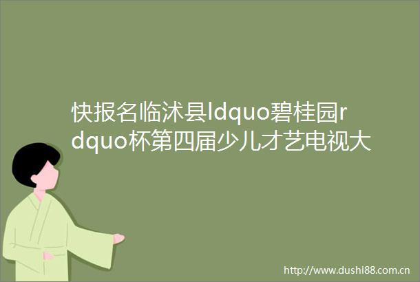 快报名临沭县ldquo碧桂园rdquo杯第四届少儿才艺电视大赛来啦
