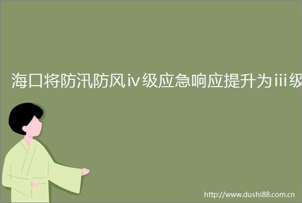 海口将防汛防风ⅳ级应急响应提升为ⅲ级