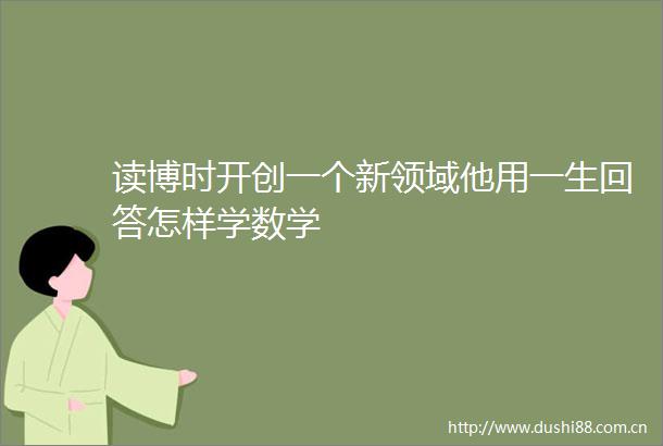 读博时开创一个新领域他用一生回答怎样学数学