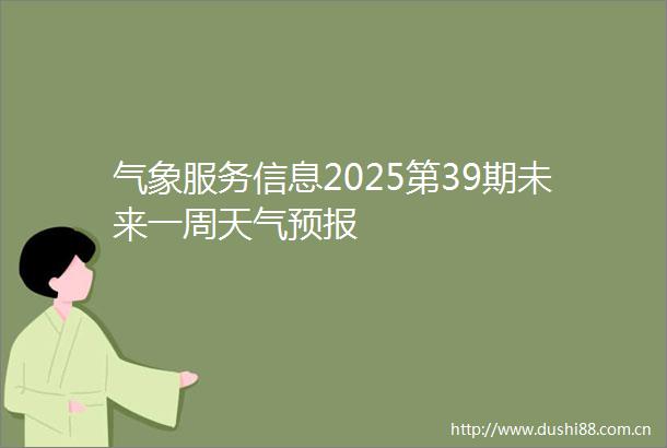 气象服务信息2025第39期未来一周天气预报