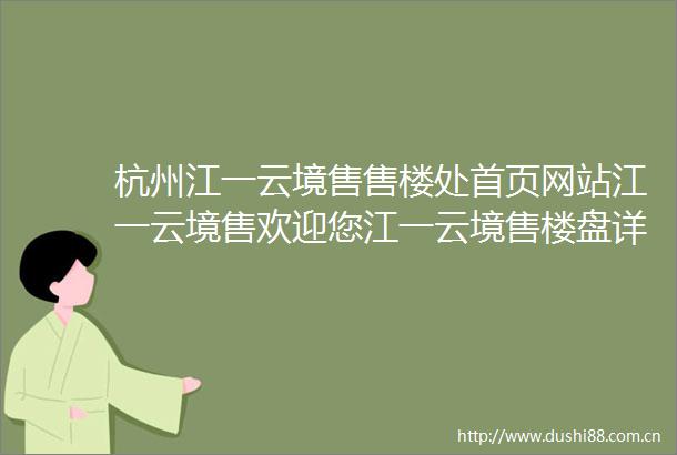 杭州江一云境售售楼处首页网站江一云境售欢迎您江一云境售楼盘详情