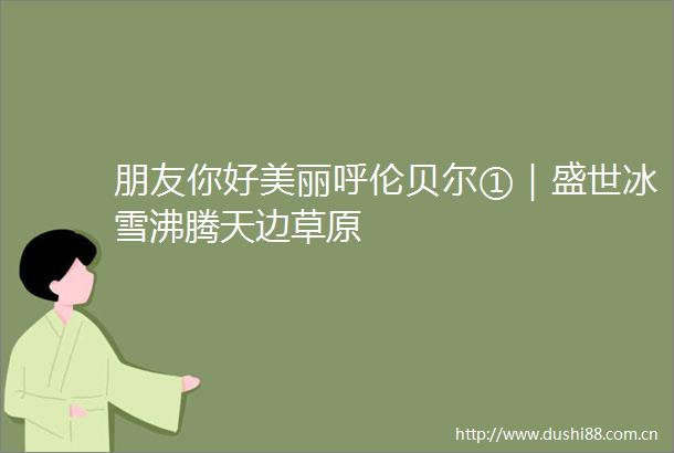 朋友你好美丽呼伦贝尔①｜盛世冰雪沸腾天边草原