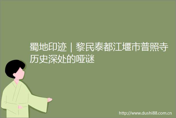 蜀地印迹｜黎民泰都江堰市普照寺历史深处的哑谜