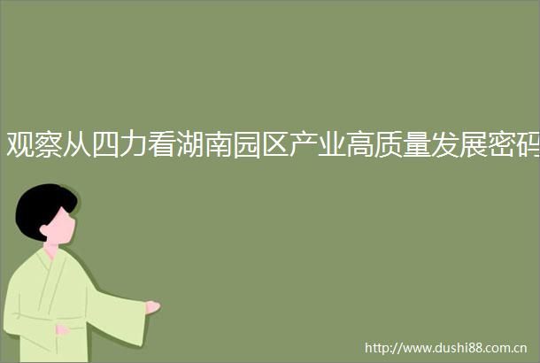 观察从四力看湖南园区产业高质量发展密码