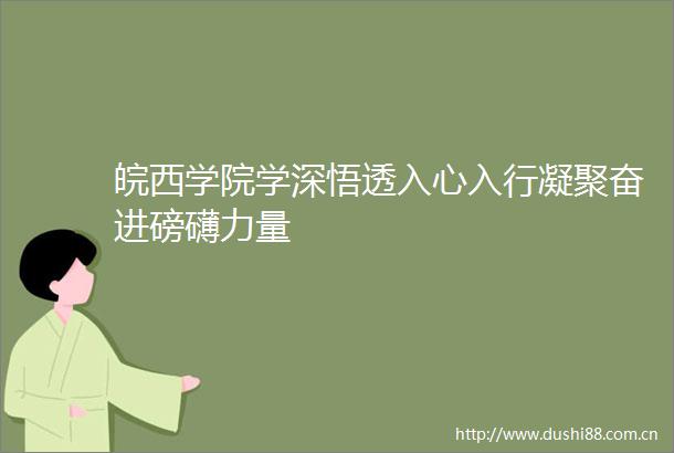 皖西学院学深悟透入心入行凝聚奋进磅礴力量