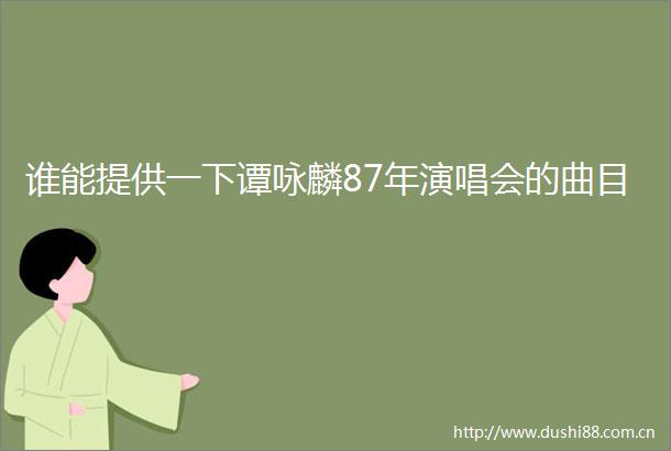 谁能提供一下谭咏麟87年演唱会的曲目