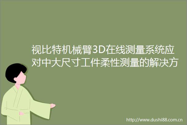 视比特机械臂3D在线测量系统应对中大尺寸工件柔性测量的解决方案