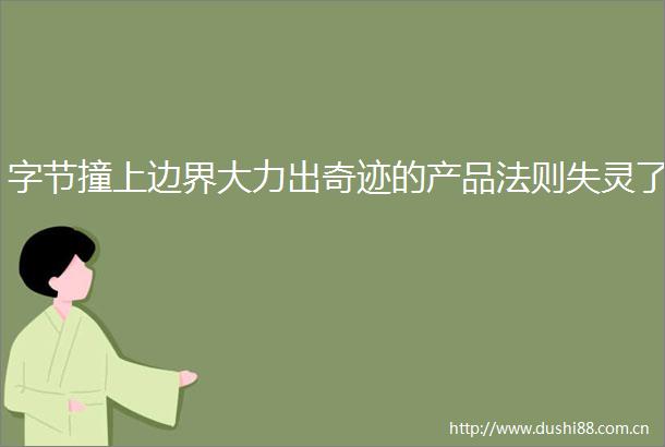 字节撞上边界大力出奇迹的产品法则失灵了