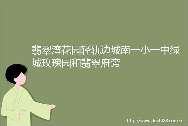翡翠湾花园轻轨边城南一小一中绿城玫瑰园和翡翠府旁