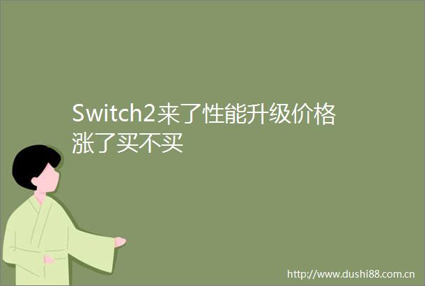 Switch2来了性能升级价格涨了买不买