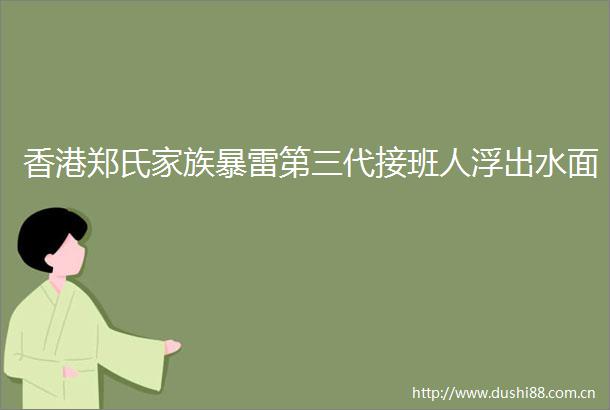 香港郑氏家族暴雷第三代接班人浮出水面