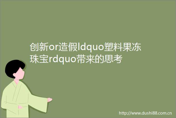 创新orldquo塑料果冻珠宝rdquo带来的思考